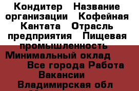 Кондитер › Название организации ­ Кофейная Кантата › Отрасль предприятия ­ Пищевая промышленность › Минимальный оклад ­ 60 000 - Все города Работа » Вакансии   . Владимирская обл.,Муромский р-н